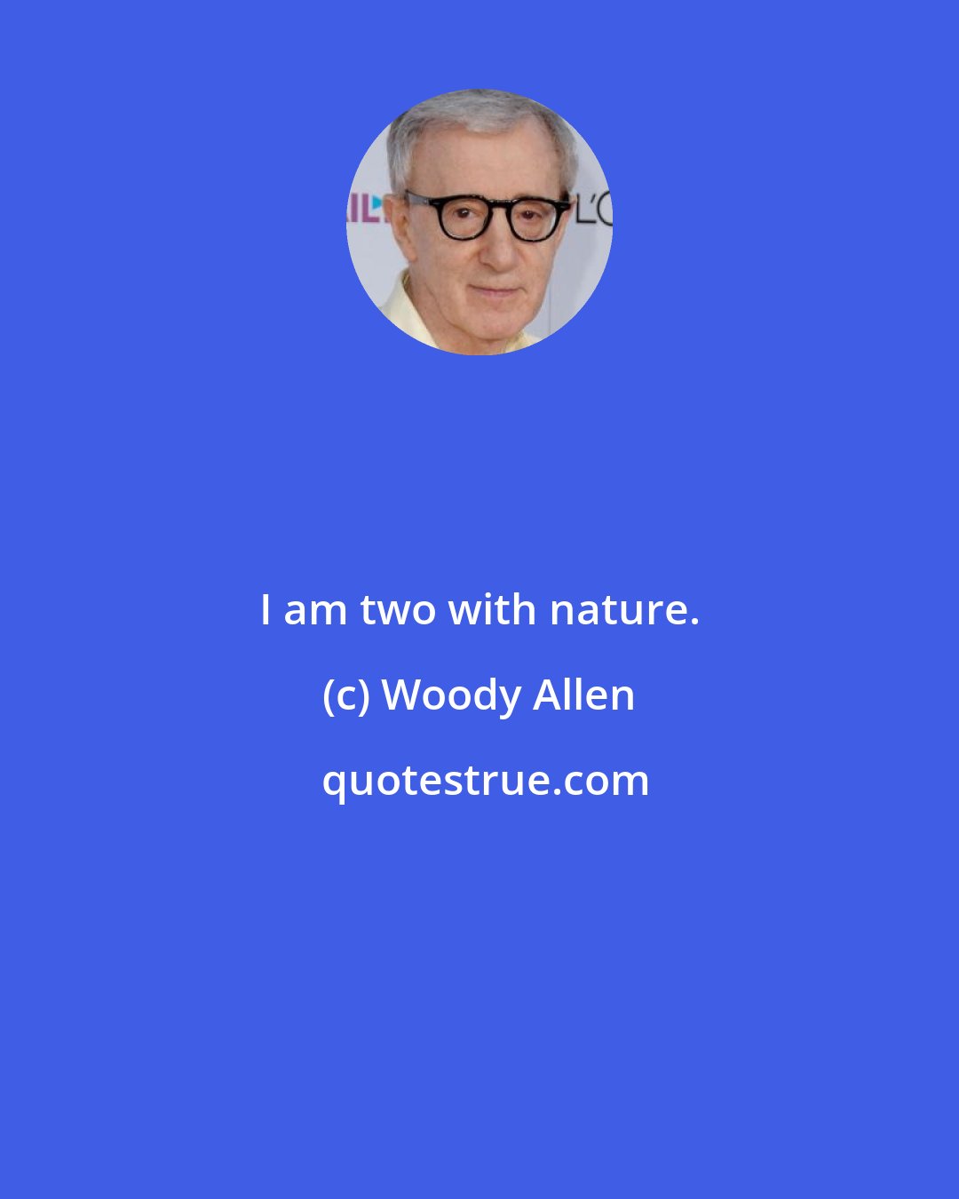 Woody Allen: I am two with nature.