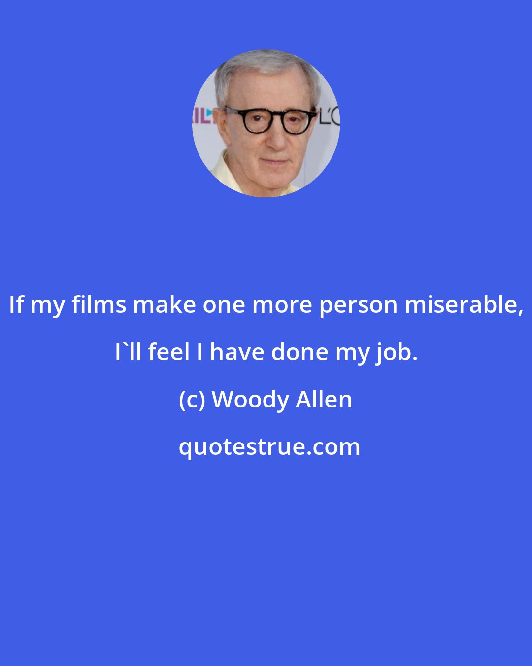 Woody Allen: If my films make one more person miserable, I'll feel I have done my job.