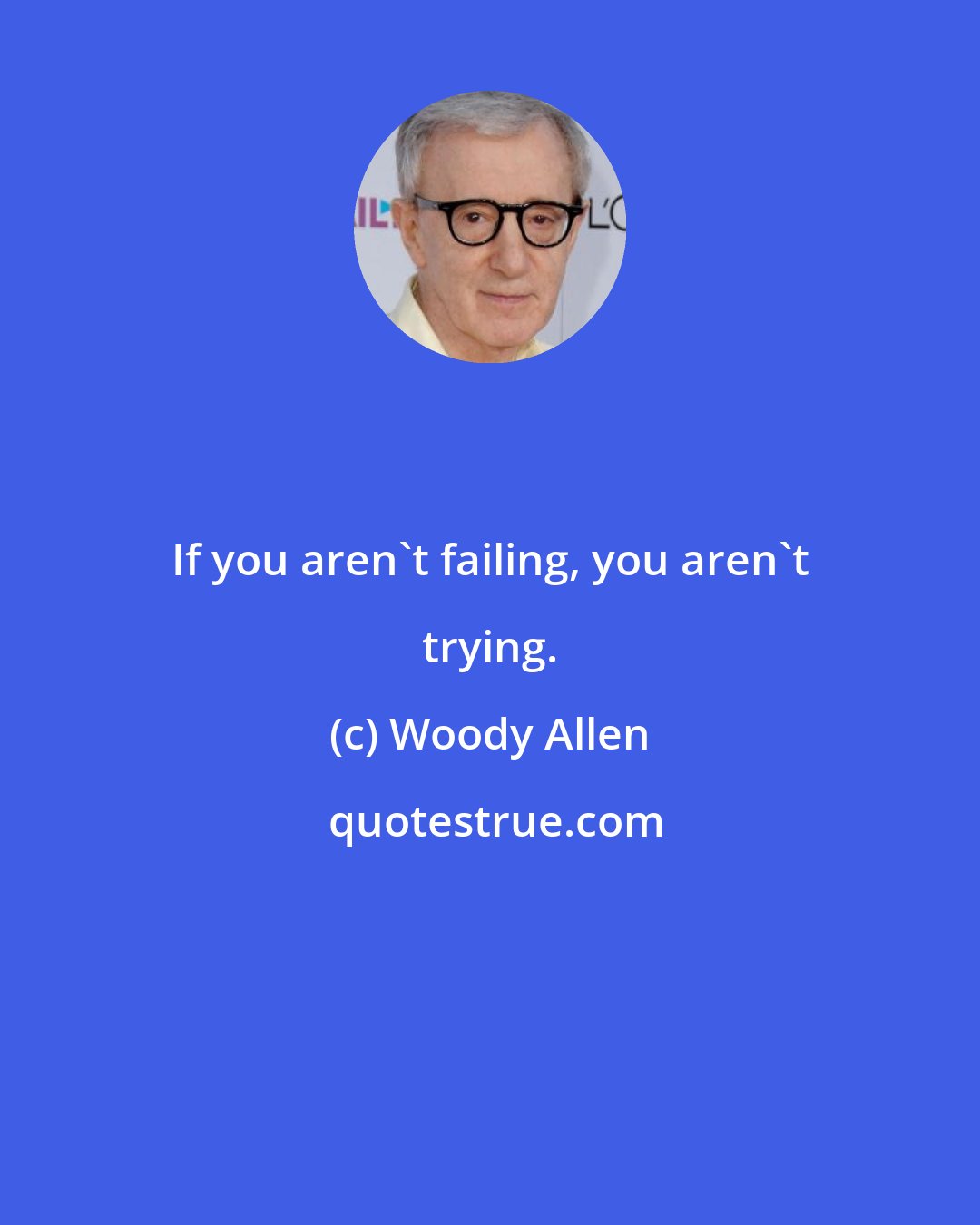 Woody Allen: If you aren't failing, you aren't trying.