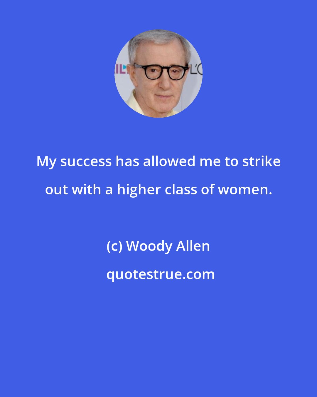 Woody Allen: My success has allowed me to strike out with a higher class of women.