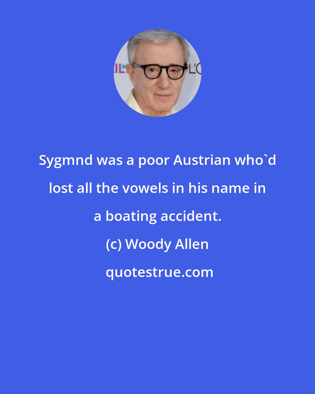 Woody Allen: Sygmnd was a poor Austrian who'd lost all the vowels in his name in a boating accident.