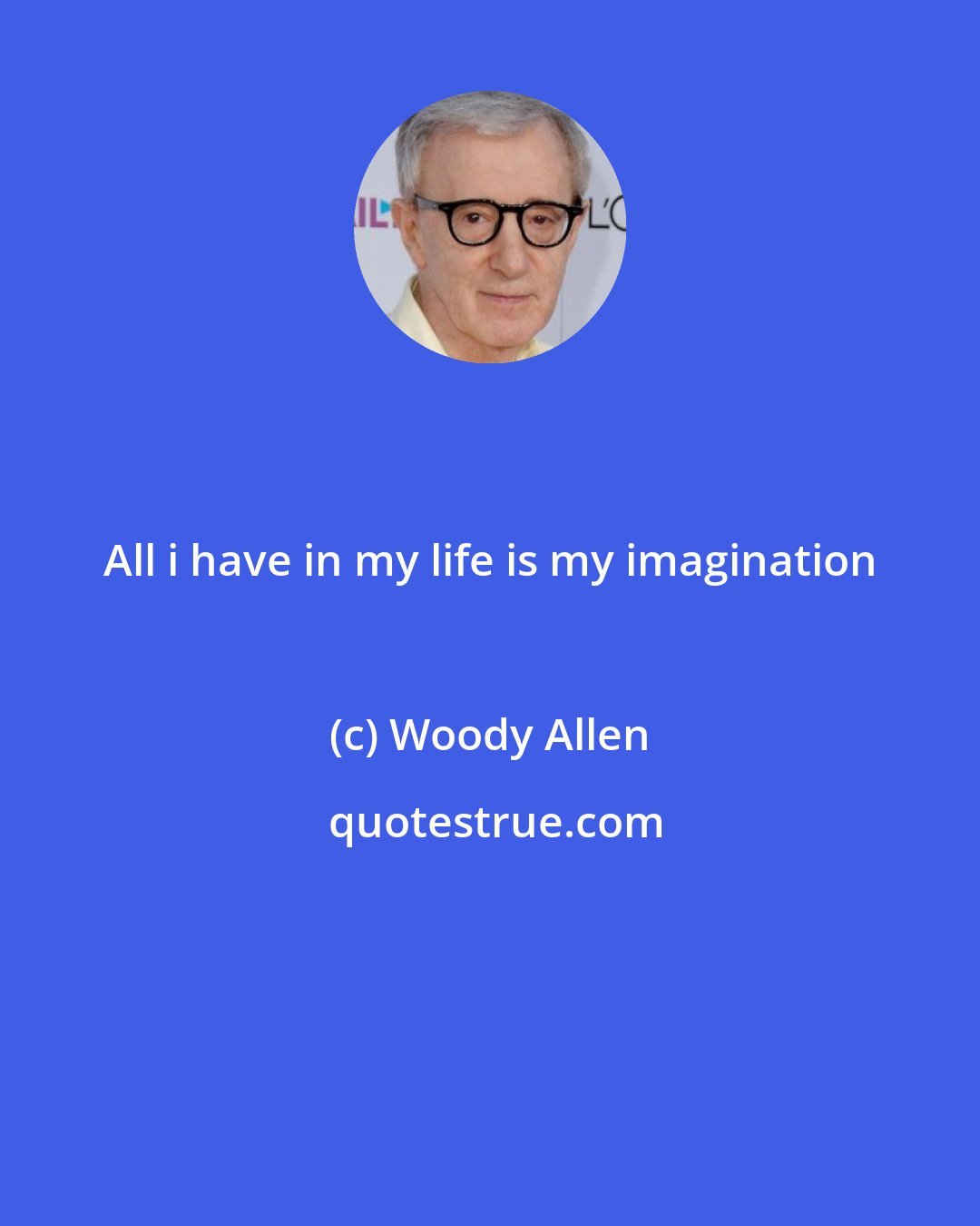 Woody Allen: All i have in my life is my imagination