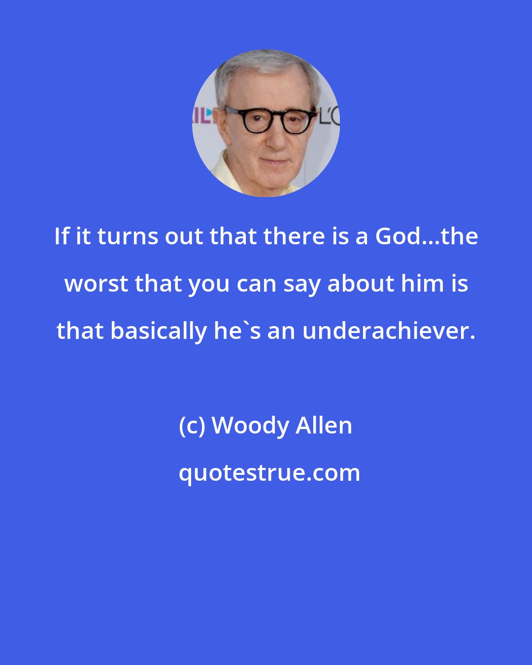 Woody Allen: If it turns out that there is a God...the worst that you can say about him is that basically he's an underachiever.