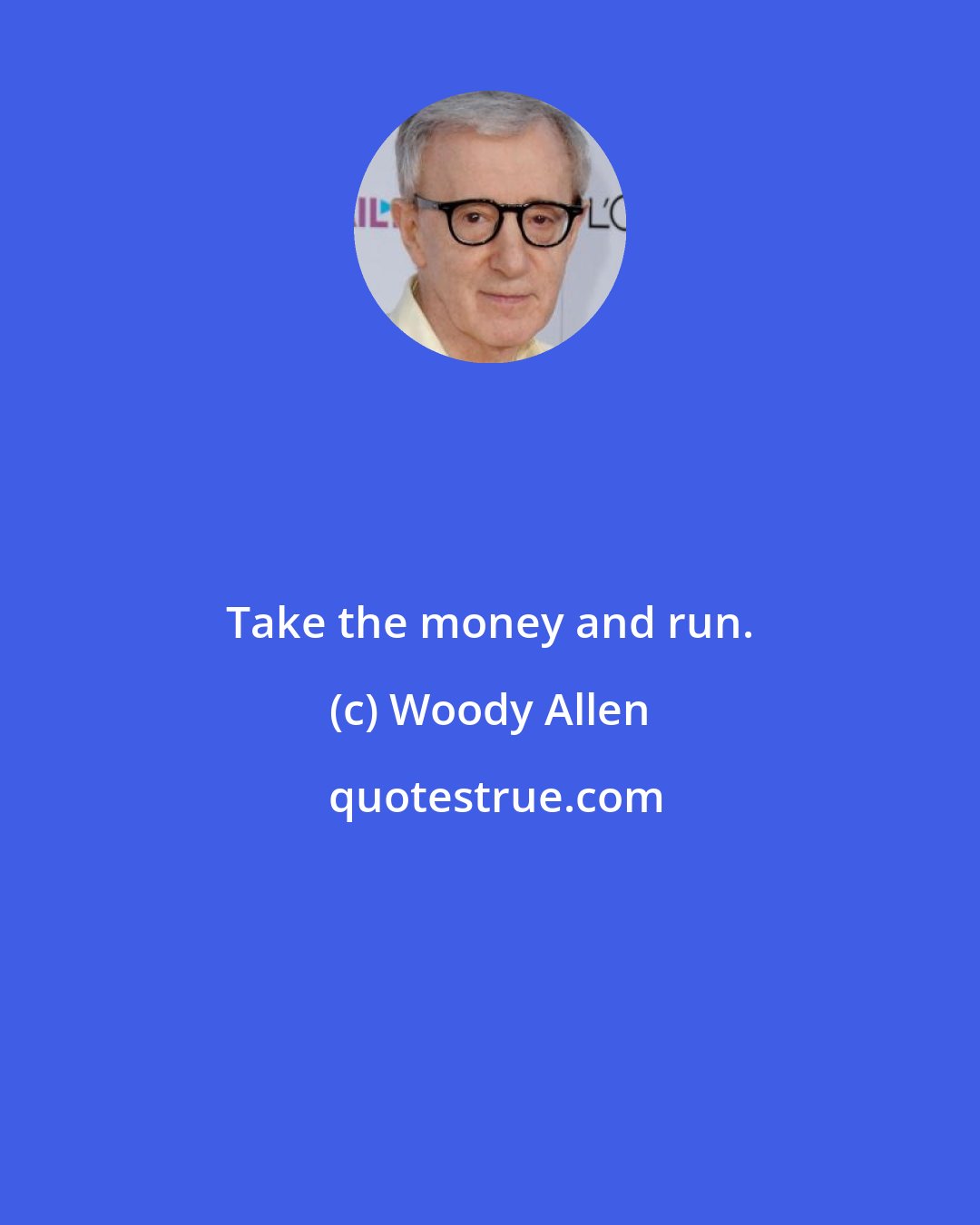 Woody Allen: Take the money and run.