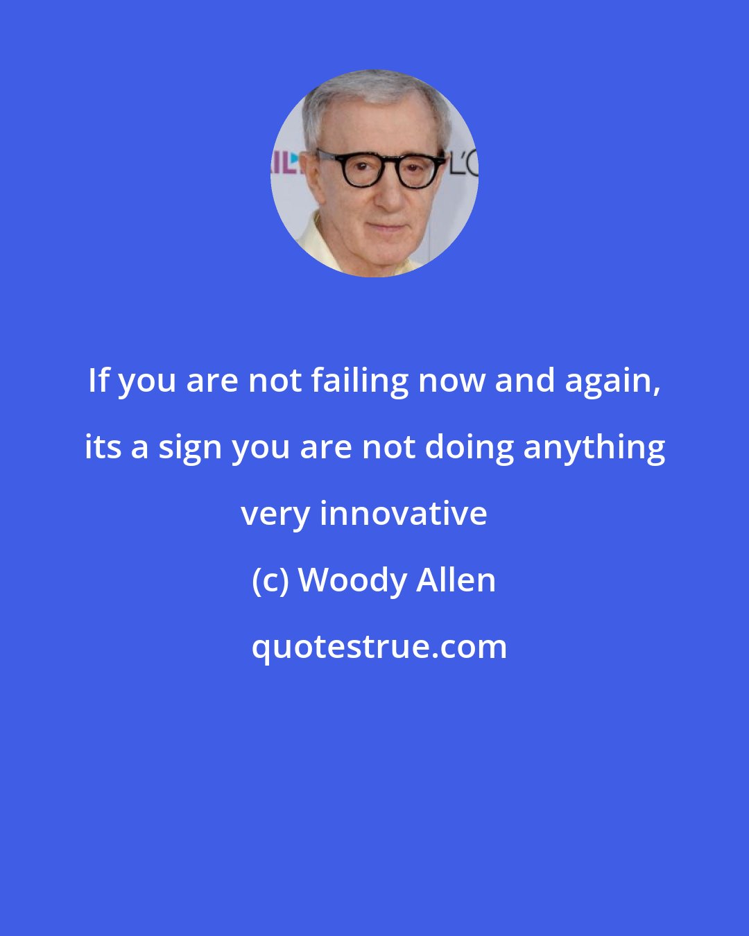 Woody Allen: If you are not failing now and again, its a sign you are not doing anything very innovative