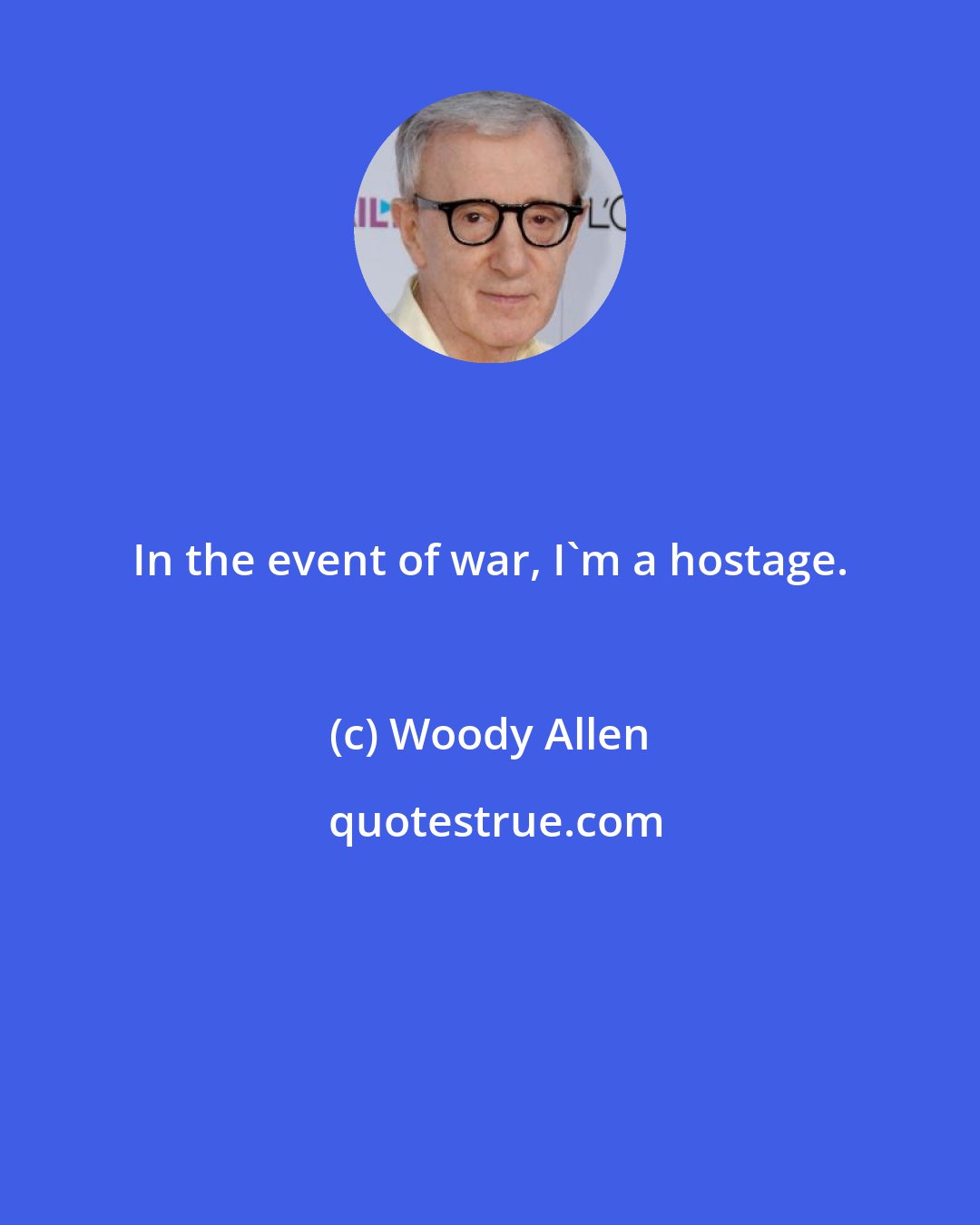 Woody Allen: In the event of war, I'm a hostage.