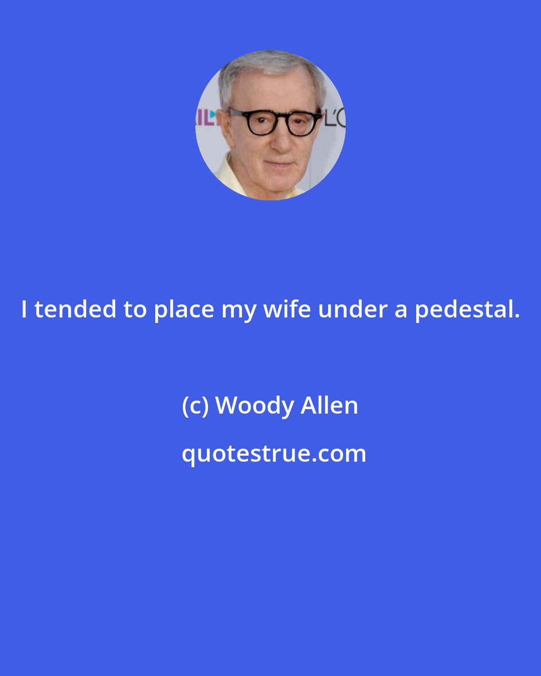 Woody Allen: I tended to place my wife under a pedestal.