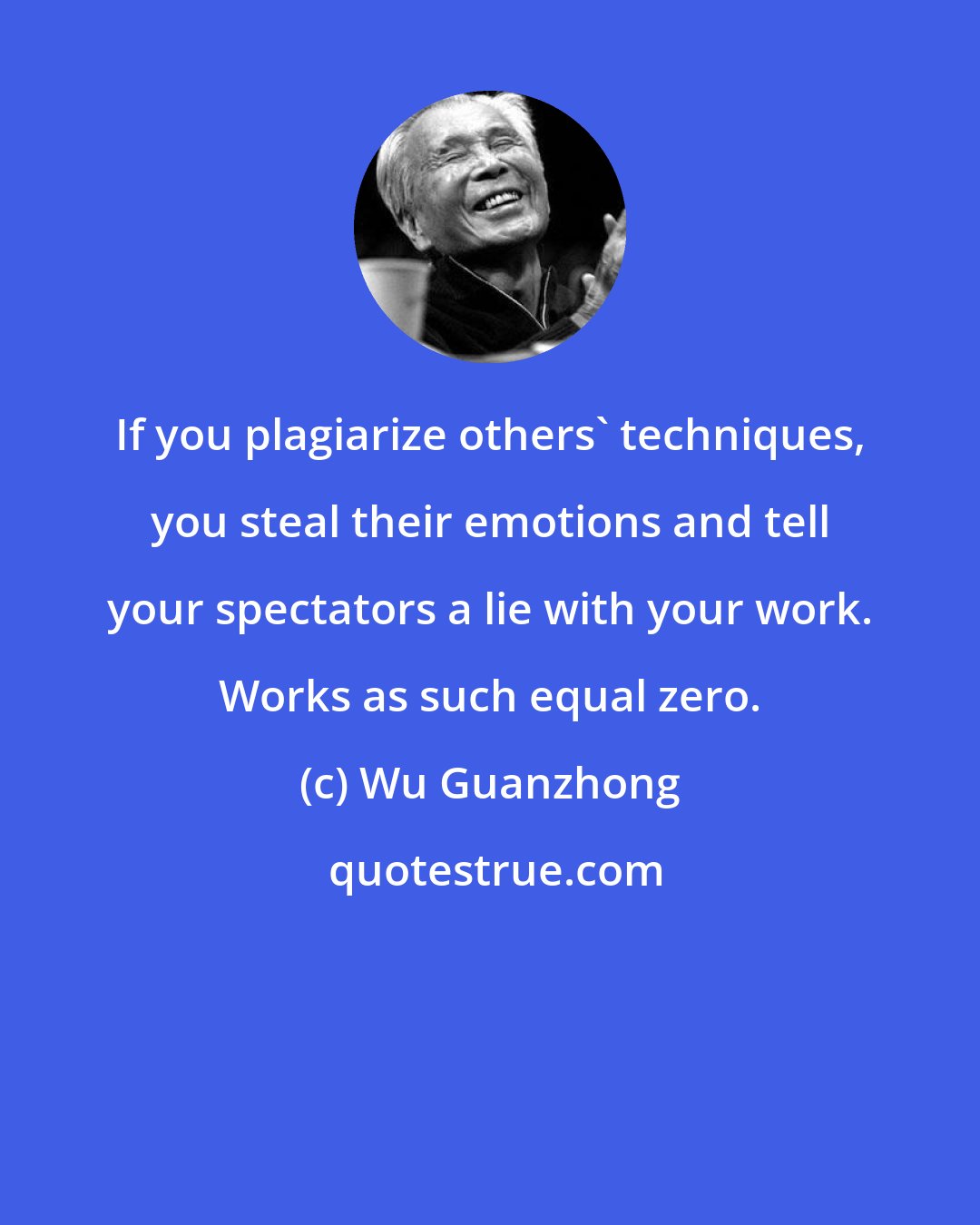 Wu Guanzhong: If you plagiarize others' techniques, you steal their emotions and tell your spectators a lie with your work. Works as such equal zero.