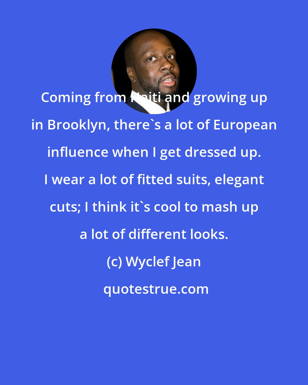 Wyclef Jean: Coming from Haiti and growing up in Brooklyn, there's a lot of European influence when I get dressed up. I wear a lot of fitted suits, elegant cuts; I think it's cool to mash up a lot of different looks.