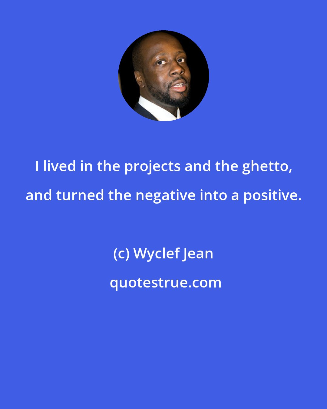 Wyclef Jean: I lived in the projects and the ghetto, and turned the negative into a positive.