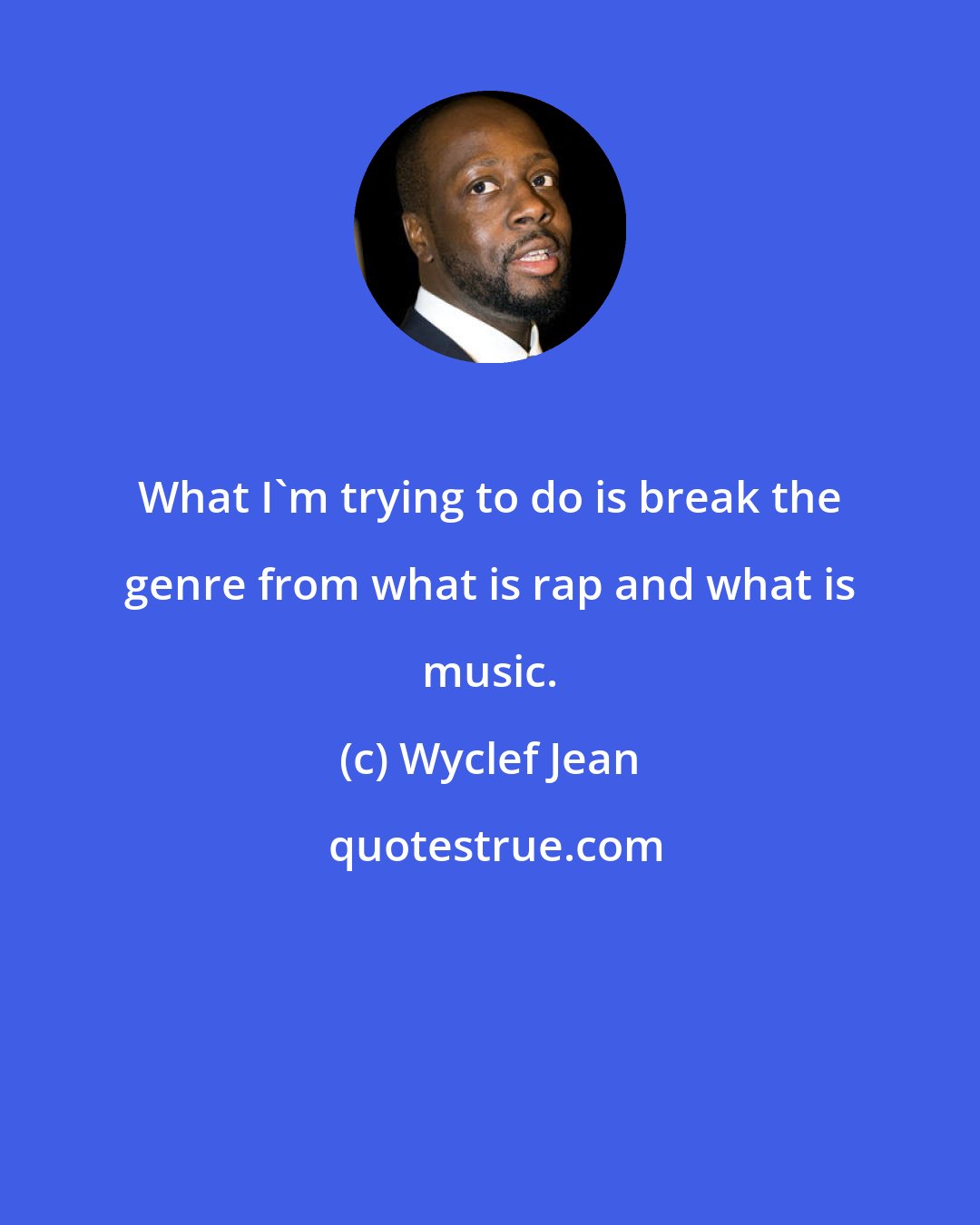 Wyclef Jean: What I'm trying to do is break the genre from what is rap and what is music.