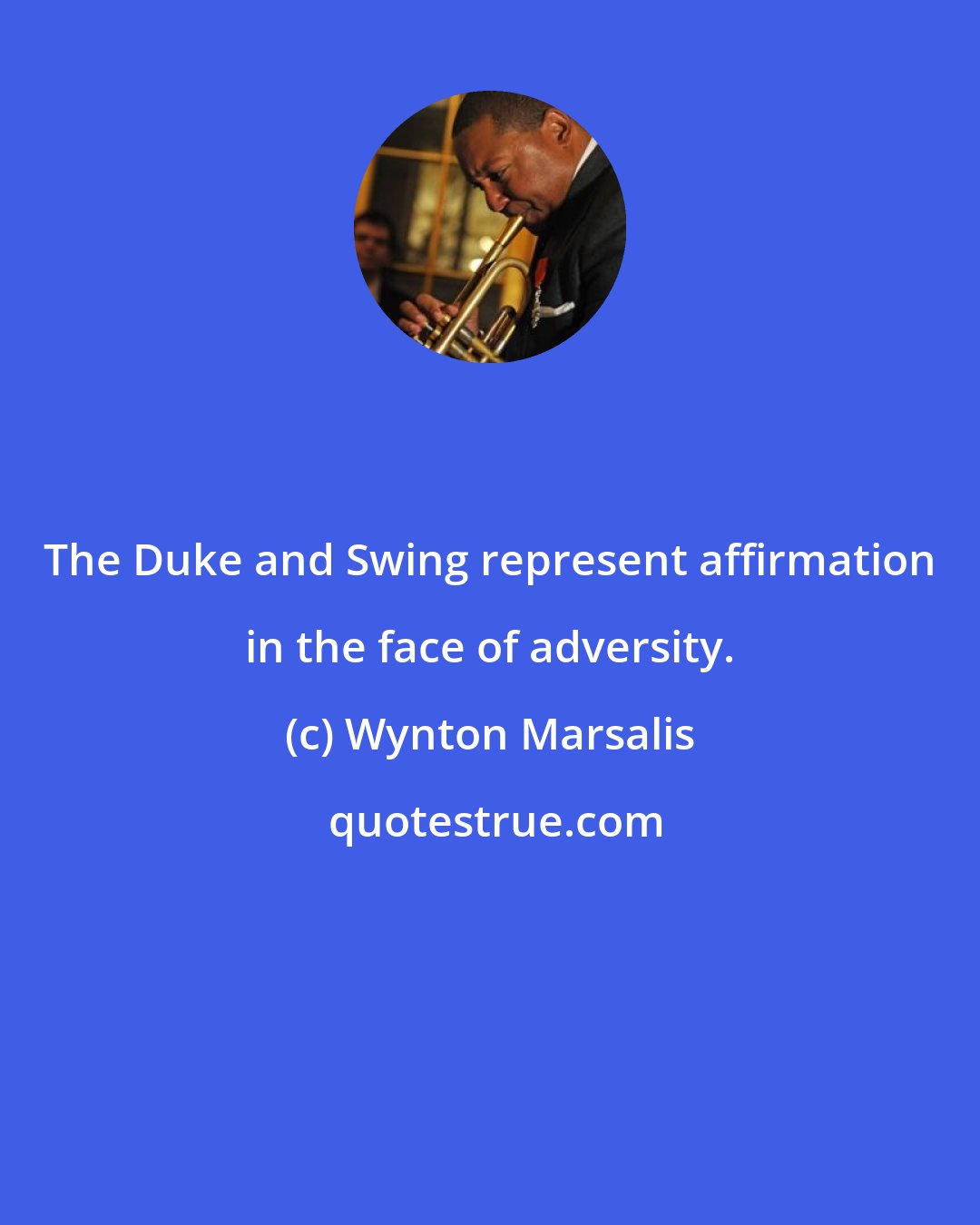 Wynton Marsalis: The Duke and Swing represent affirmation in the face of adversity.