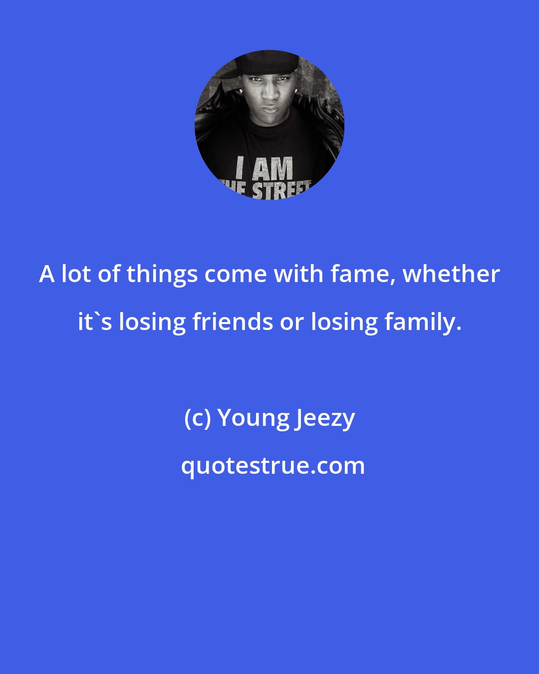 Young Jeezy: A lot of things come with fame, whether it's losing friends or losing family.