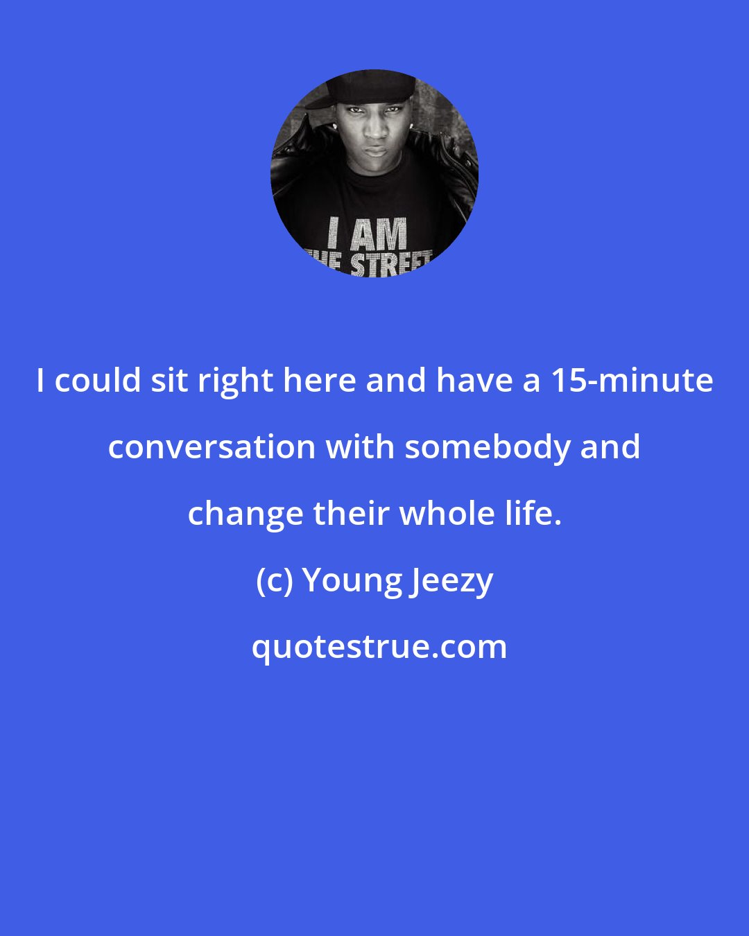 Young Jeezy: I could sit right here and have a 15-minute conversation with somebody and change their whole life.