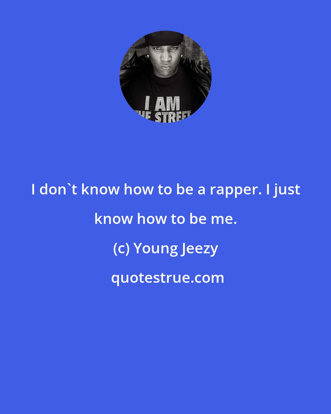 Young Jeezy: I don't know how to be a rapper. I just know how to be me.