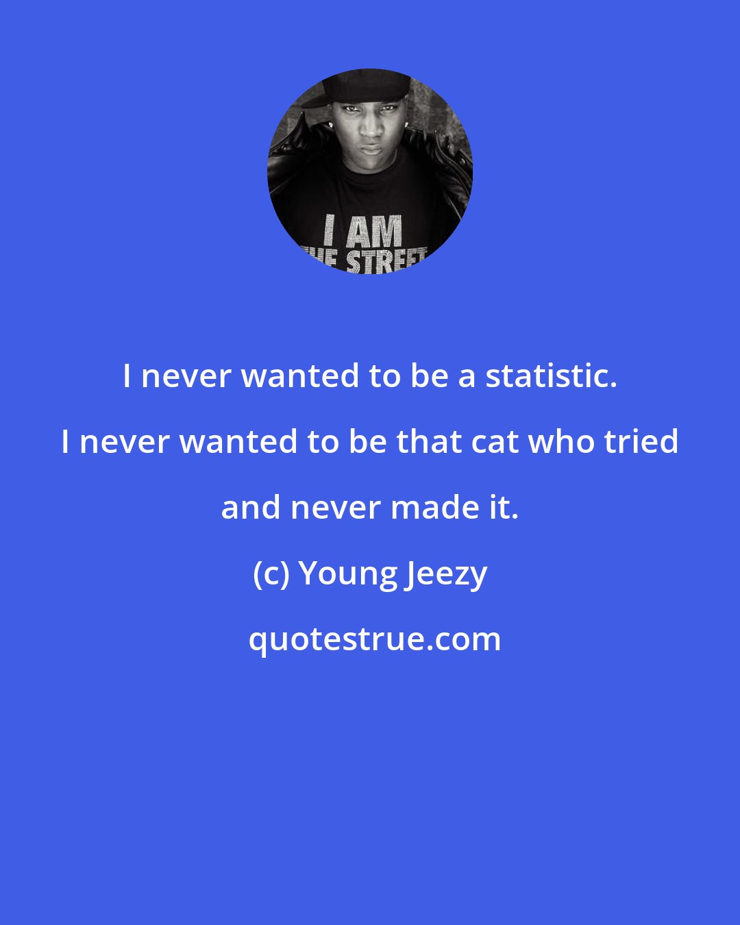 Young Jeezy: I never wanted to be a statistic. I never wanted to be that cat who tried and never made it.