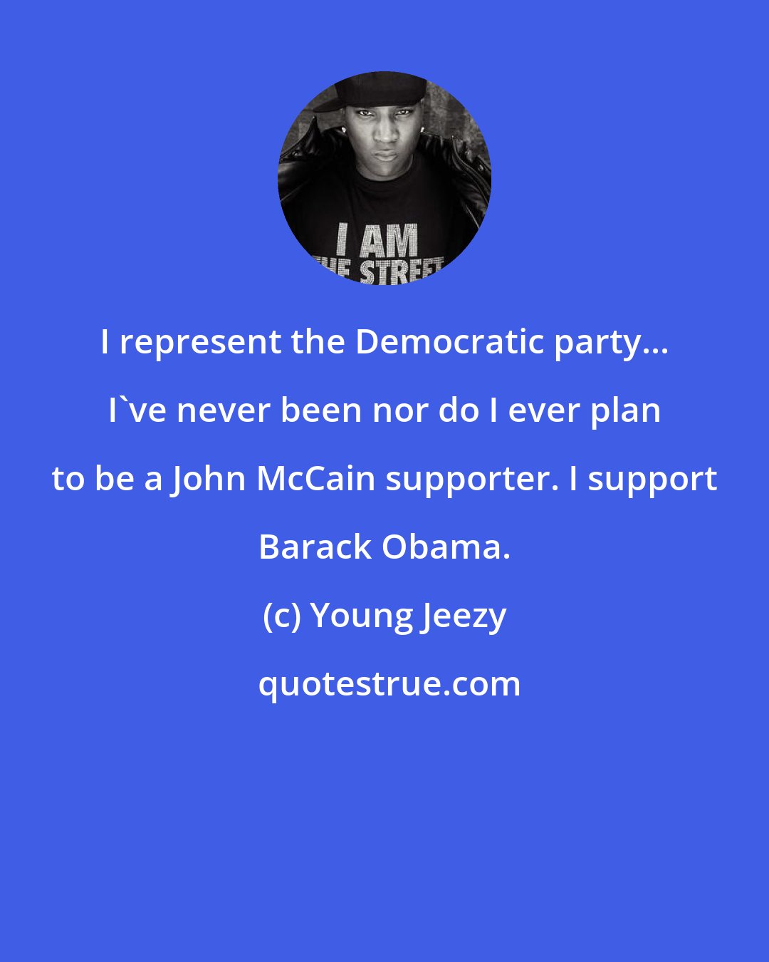 Young Jeezy: I represent the Democratic party... I've never been nor do I ever plan to be a John McCain supporter. I support Barack Obama.