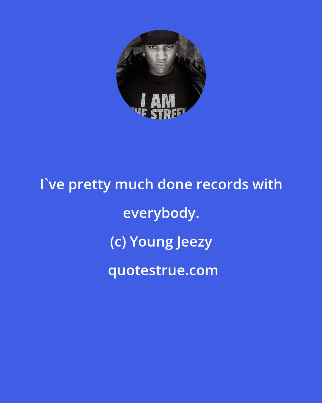 Young Jeezy: I've pretty much done records with everybody.