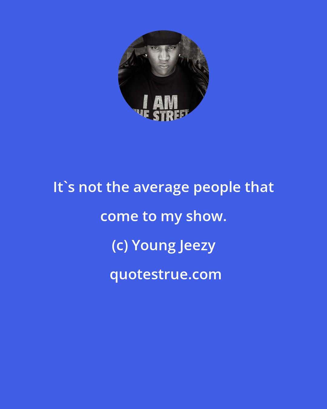 Young Jeezy: It's not the average people that come to my show.