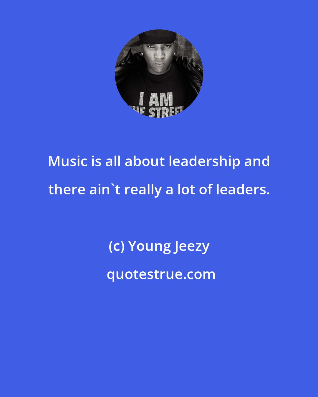 Young Jeezy: Music is all about leadership and there ain't really a lot of leaders.