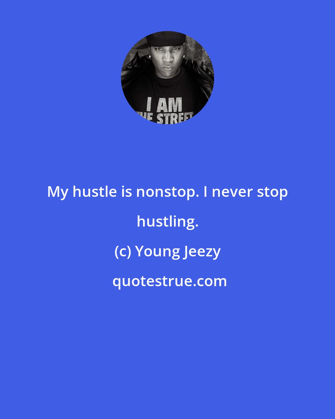 Young Jeezy: My hustle is nonstop. I never stop hustling.