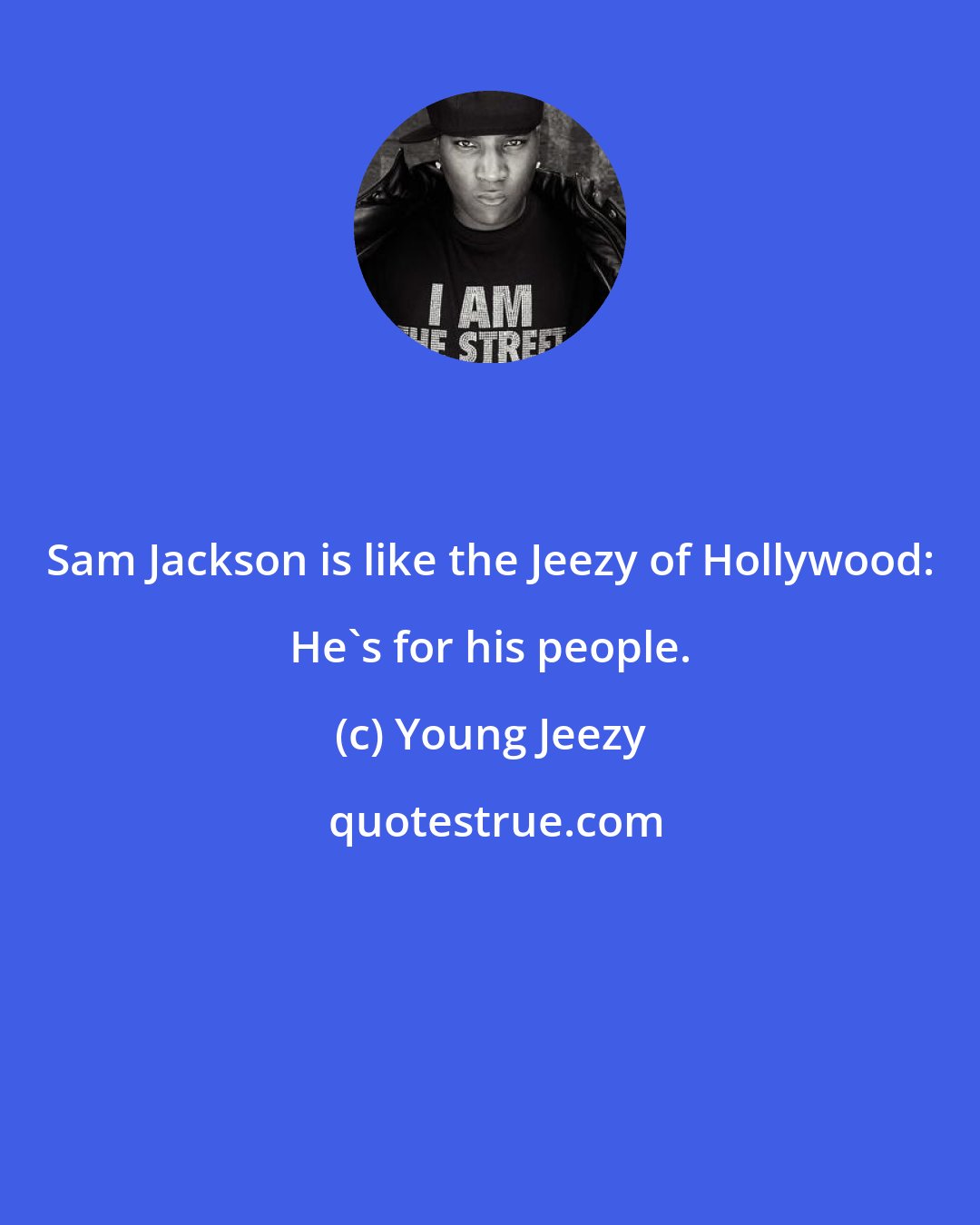 Young Jeezy: Sam Jackson is like the Jeezy of Hollywood: He's for his people.