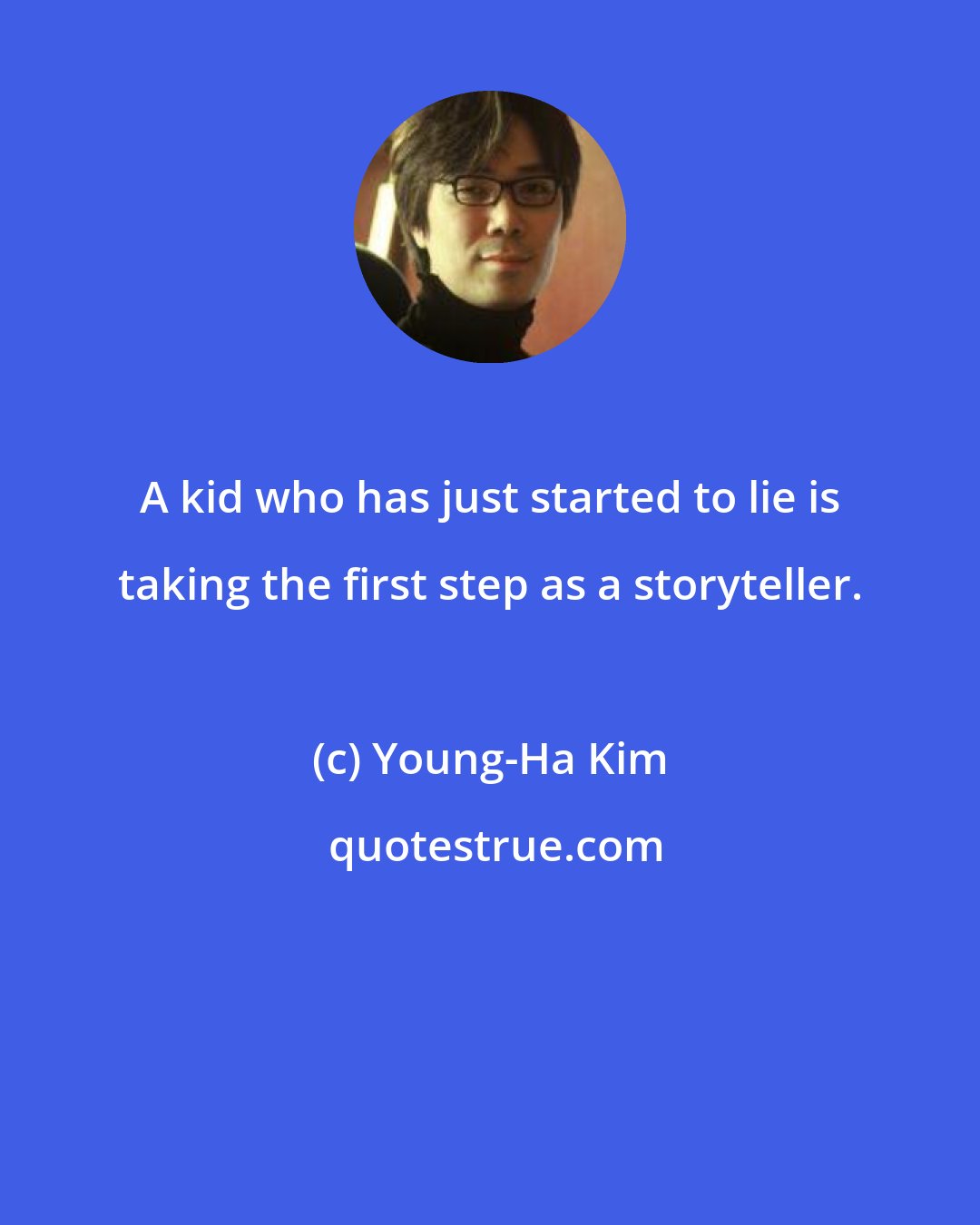 Young-Ha Kim: A kid who has just started to lie is taking the first step as a storyteller.