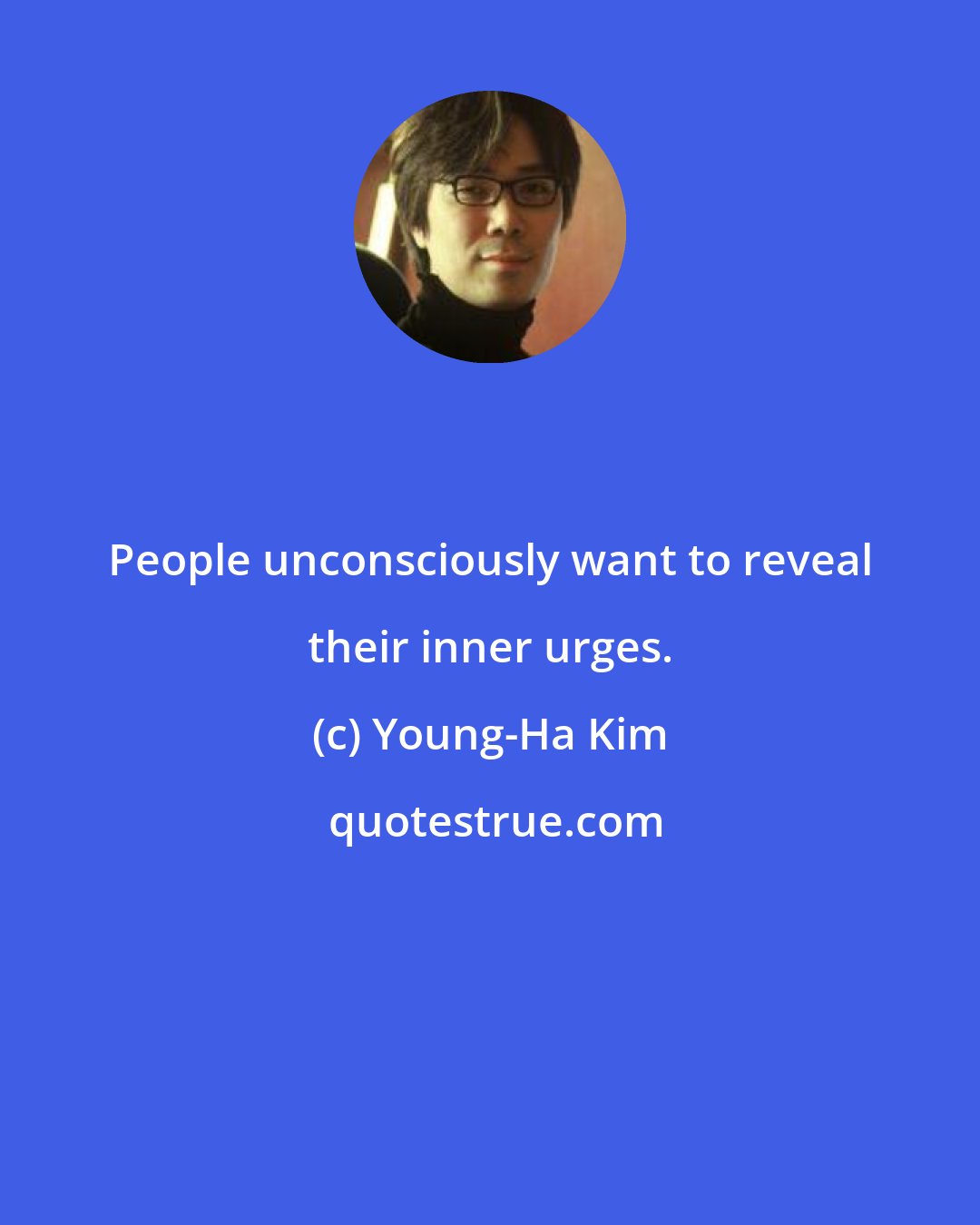 Young-Ha Kim: People unconsciously want to reveal their inner urges.