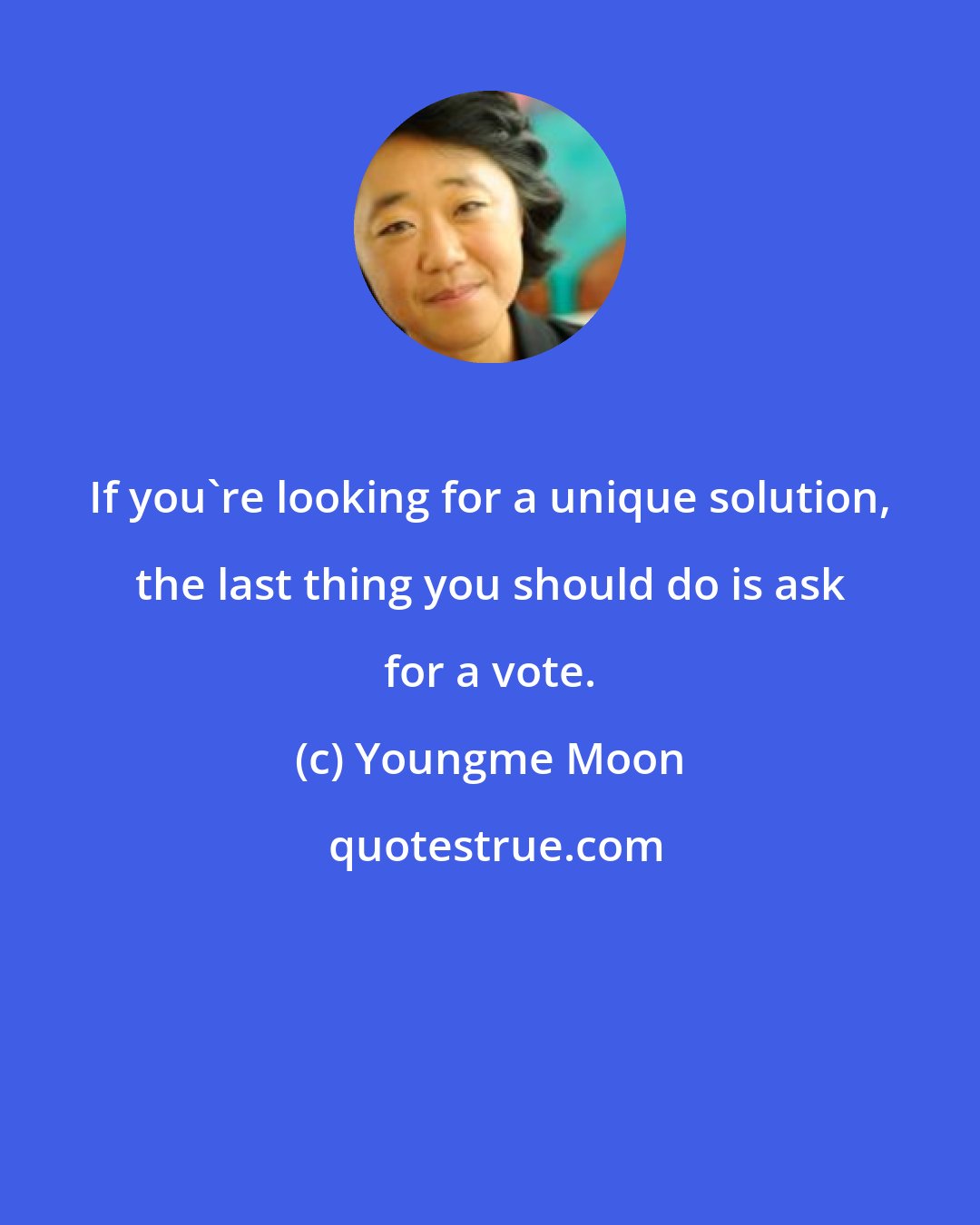 Youngme Moon: If you're looking for a unique solution, the last thing you should do is ask for a vote.