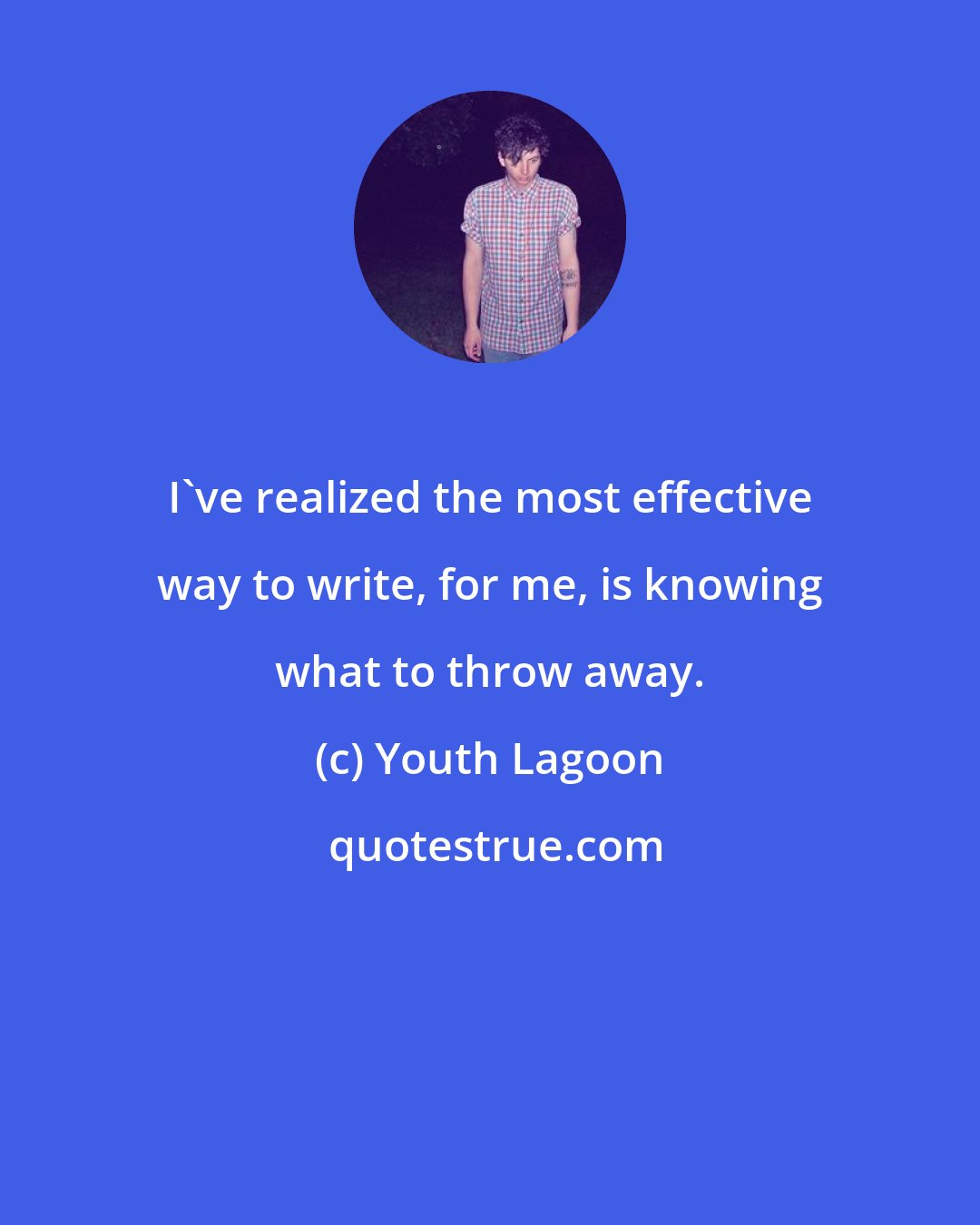 Youth Lagoon: I've realized the most effective way to write, for me, is knowing what to throw away.