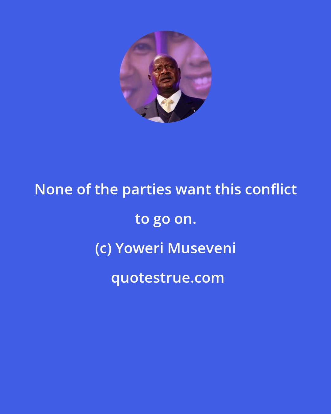 Yoweri Museveni: None of the parties want this conflict to go on.