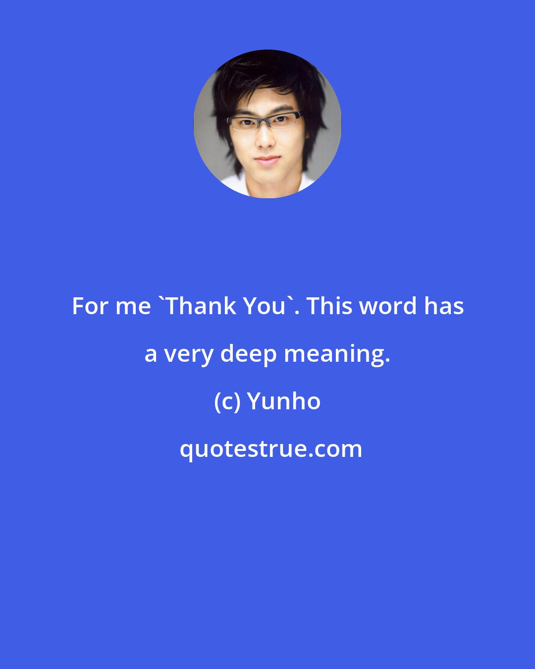 Yunho: For me 'Thank You'. This word has a very deep meaning.