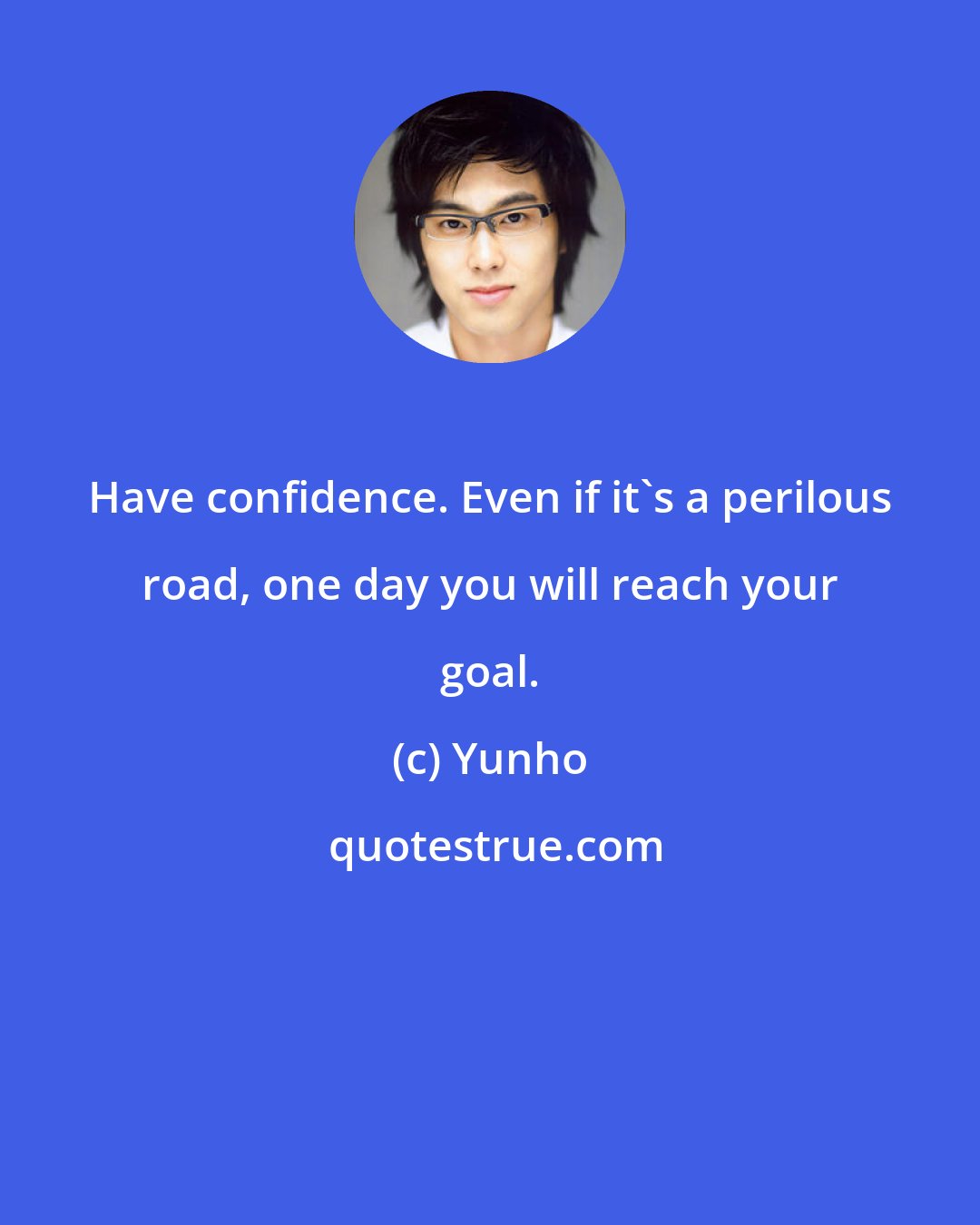 Yunho: Have confidence. Even if it's a perilous road, one day you will reach your goal.