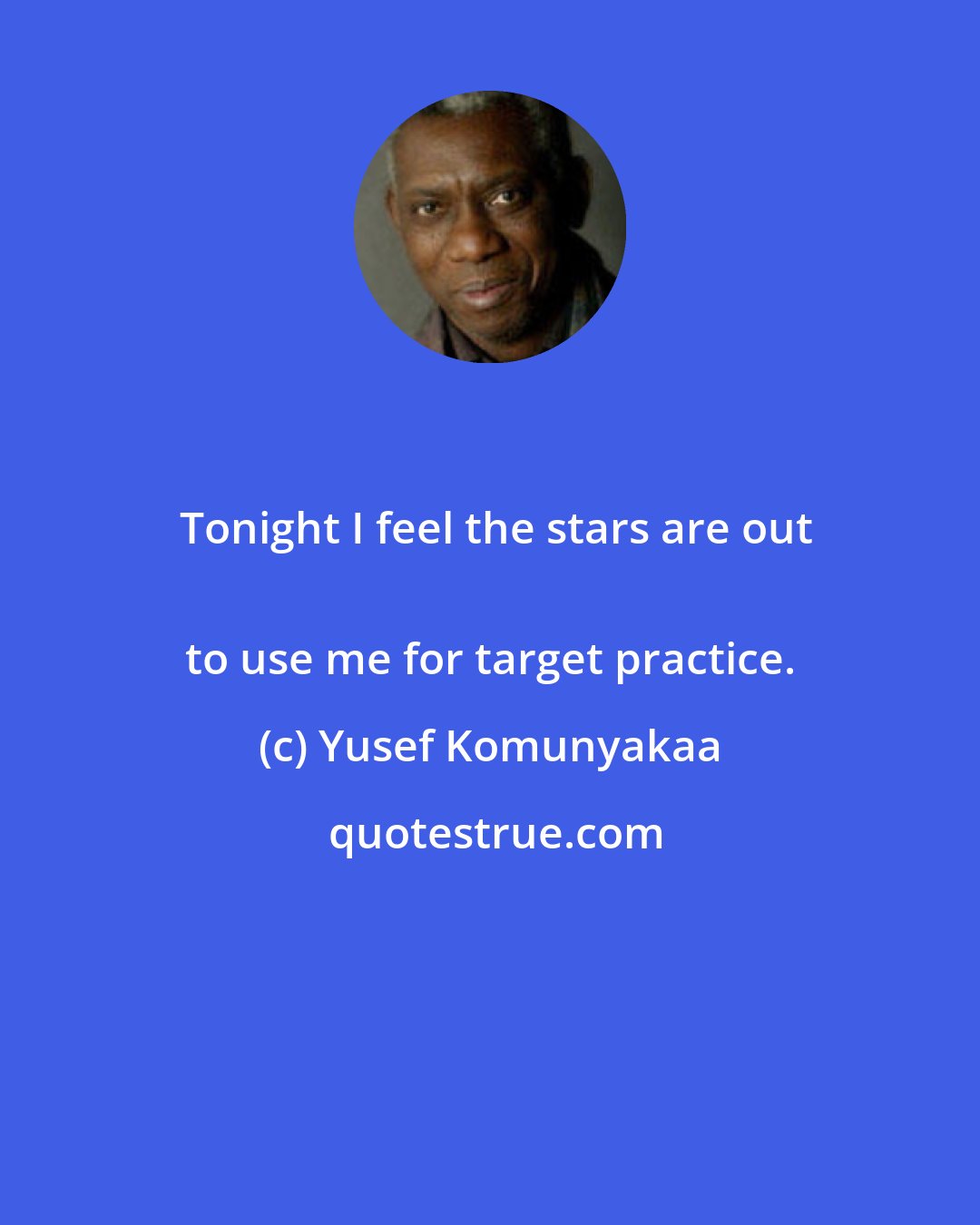 Yusef Komunyakaa: Tonight I feel the stars are out
 to use me for target practice.