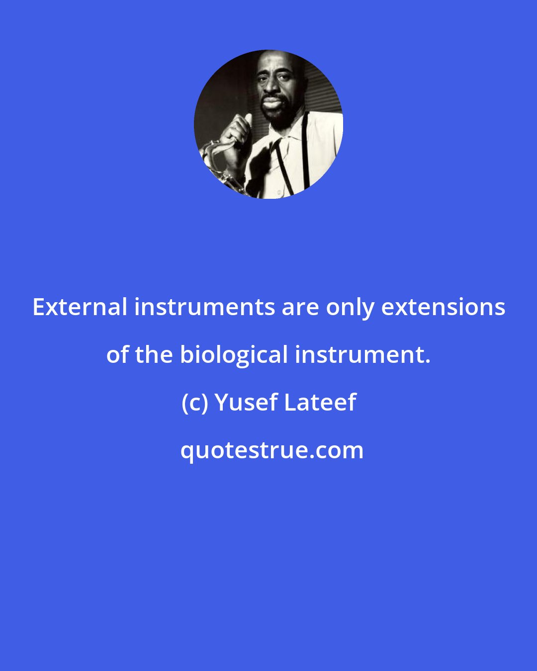 Yusef Lateef: External instruments are only extensions of the biological instrument.