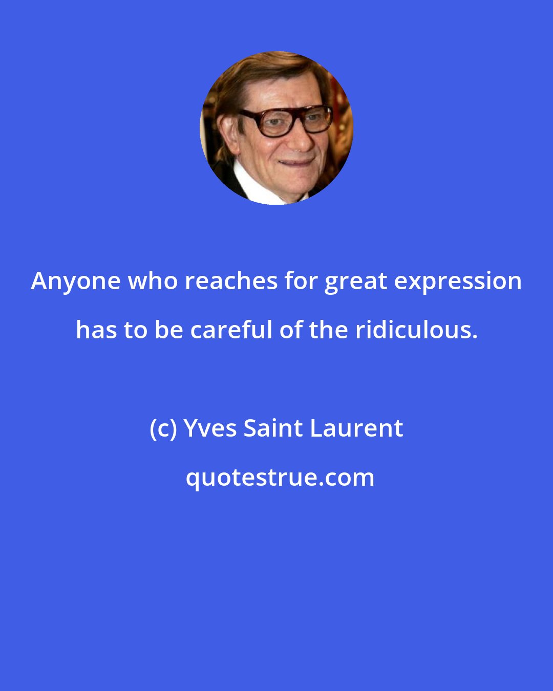 Yves Saint Laurent: Anyone who reaches for great expression has to be careful of the ridiculous.