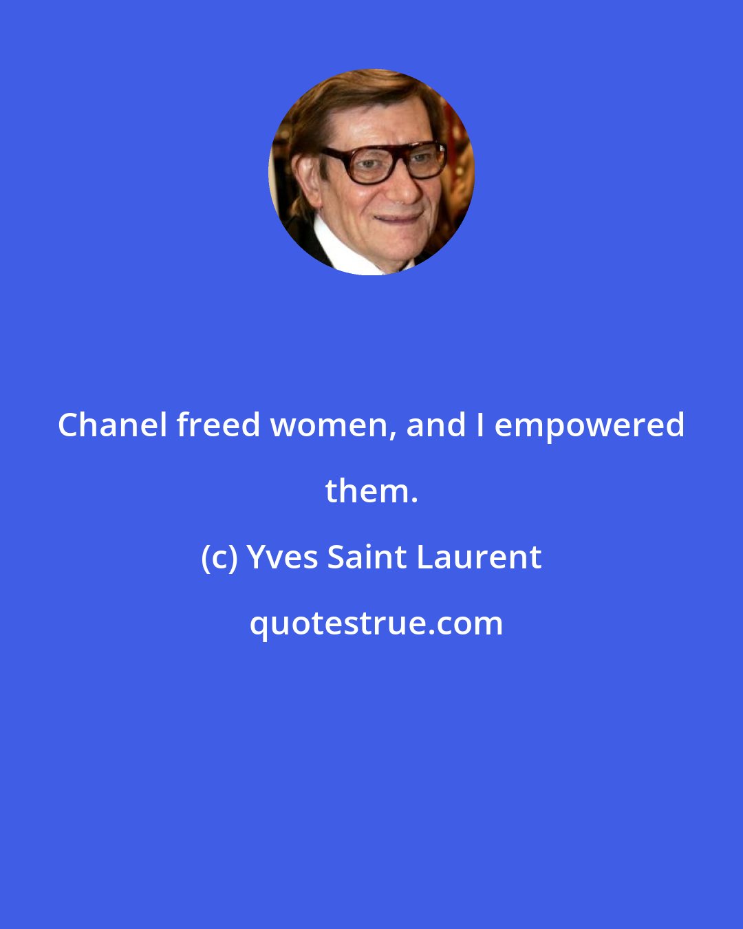 Yves Saint Laurent: Chanel freed women, and I empowered them.