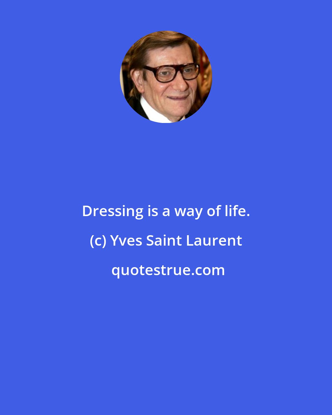 Yves Saint Laurent: Dressing is a way of life.