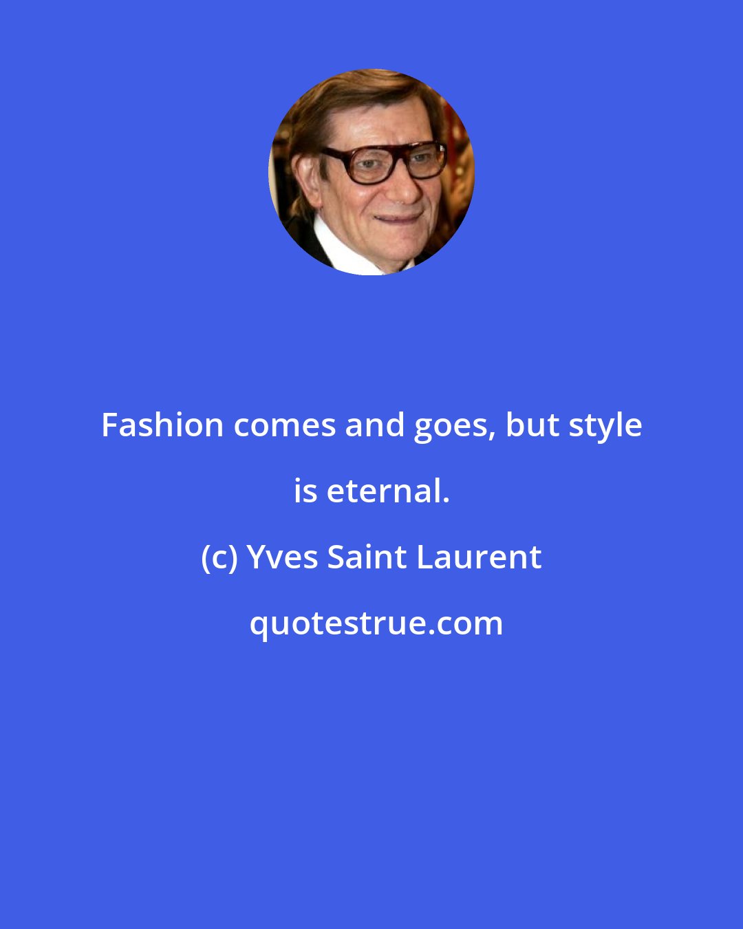 Yves Saint Laurent: Fashion comes and goes, but style is eternal.