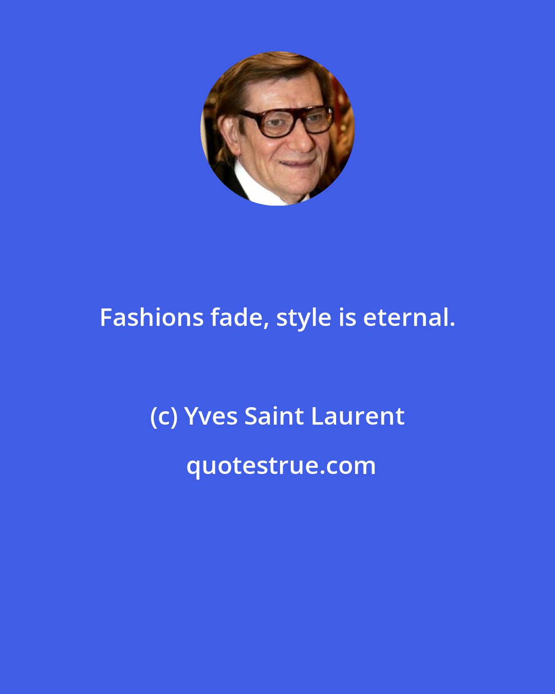 Yves Saint Laurent: Fashions fade, style is eternal.