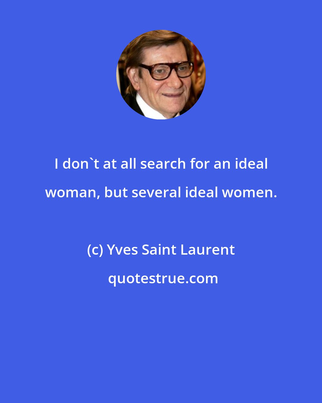 Yves Saint Laurent: I don't at all search for an ideal woman, but several ideal women.