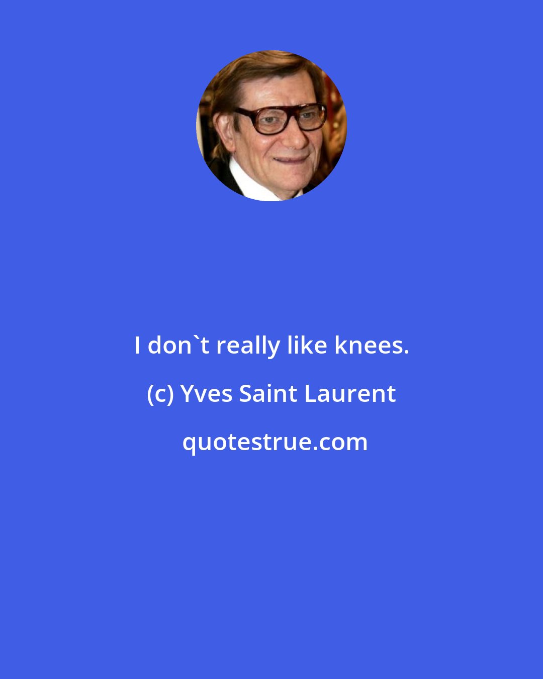 Yves Saint Laurent: I don't really like knees.