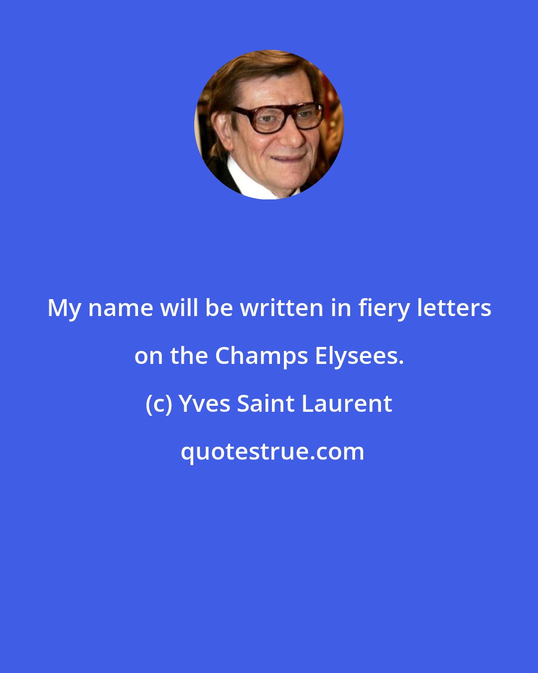 Yves Saint Laurent: My name will be written in fiery letters on the Champs Elysees.