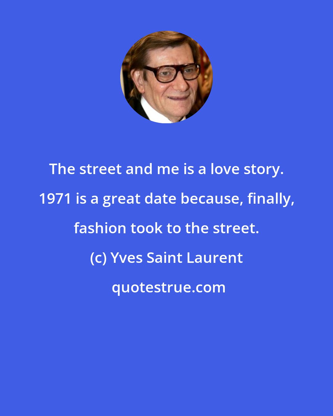 Yves Saint Laurent: The street and me is a love story. 1971 is a great date because, finally, fashion took to the street.