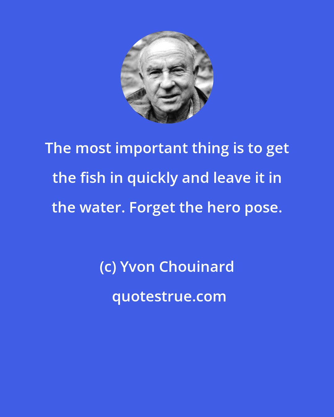 Yvon Chouinard: The most important thing is to get the fish in quickly and leave it in the water. Forget the hero pose.