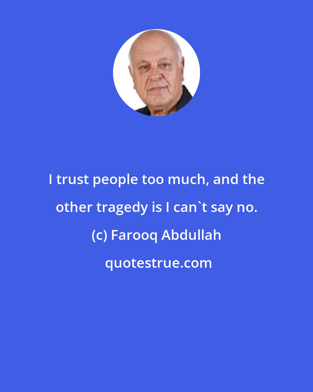 Farooq Abdullah: I trust people too much, and the other tragedy is I can't say no.