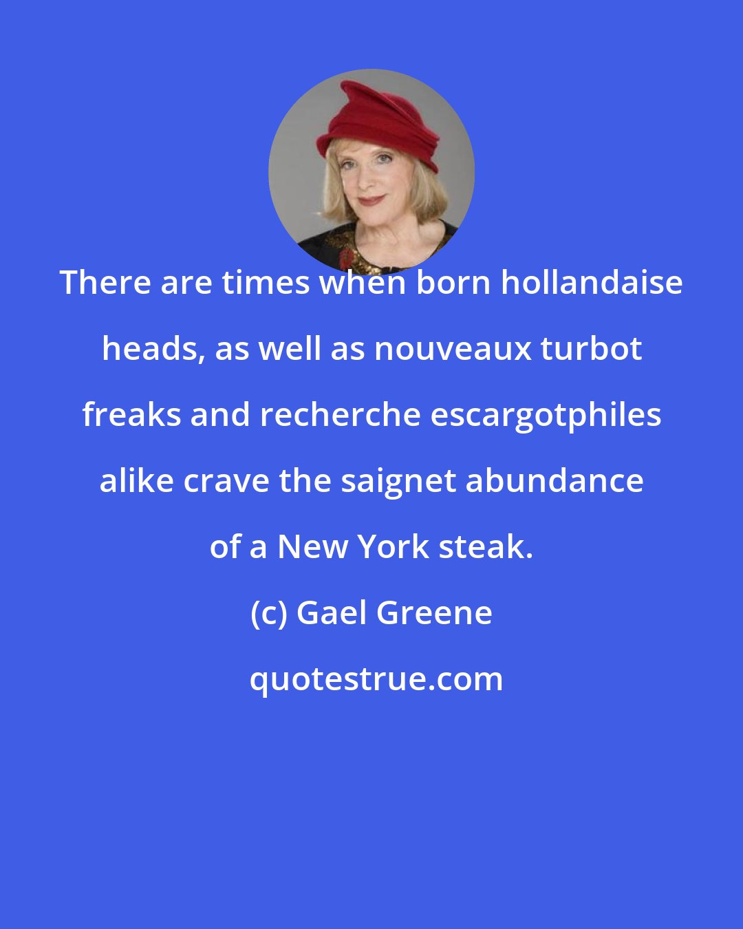 Gael Greene: There are times when born hollandaise heads, as well as nouveaux turbot freaks and recherche escargotphiles alike crave the saignet abundance of a New York steak.