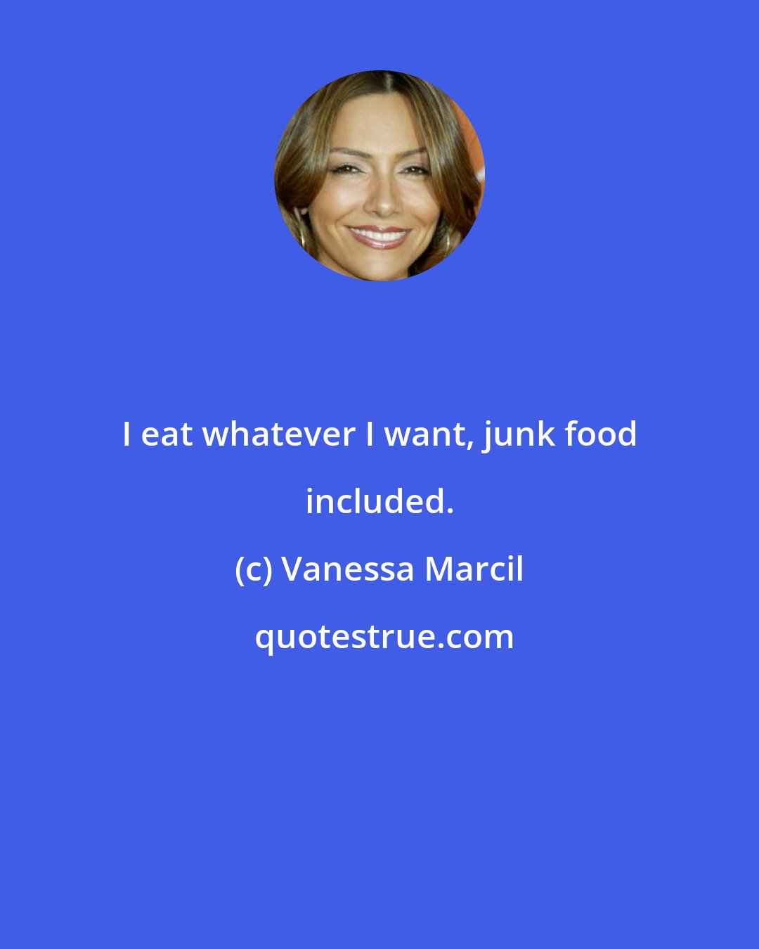 Vanessa Marcil: I eat whatever I want, junk food included.