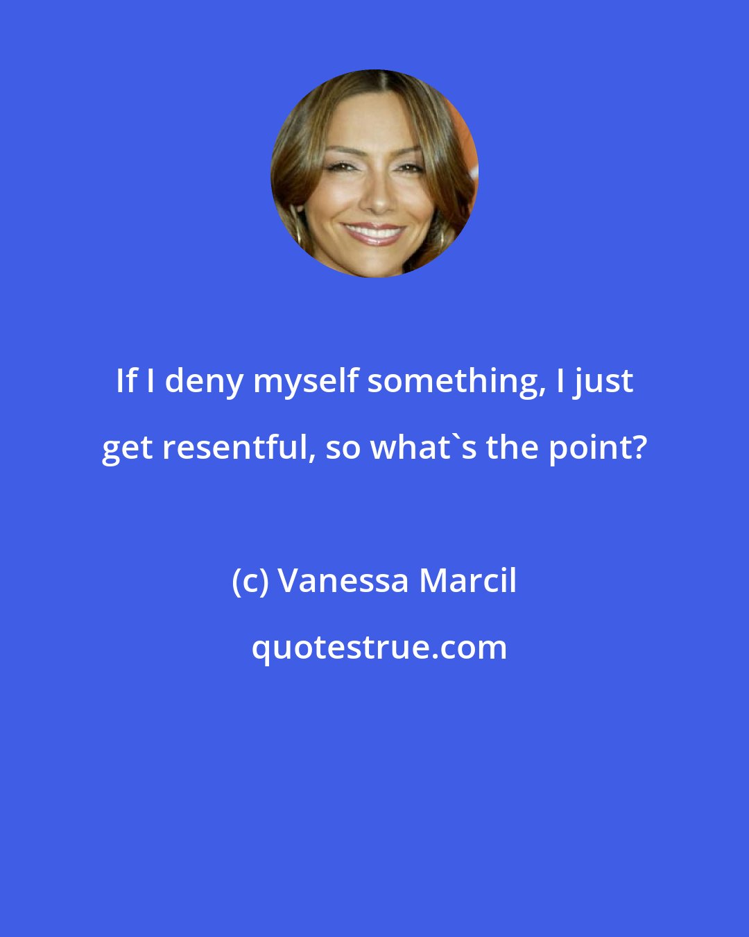 Vanessa Marcil: If I deny myself something, I just get resentful, so what's the point?