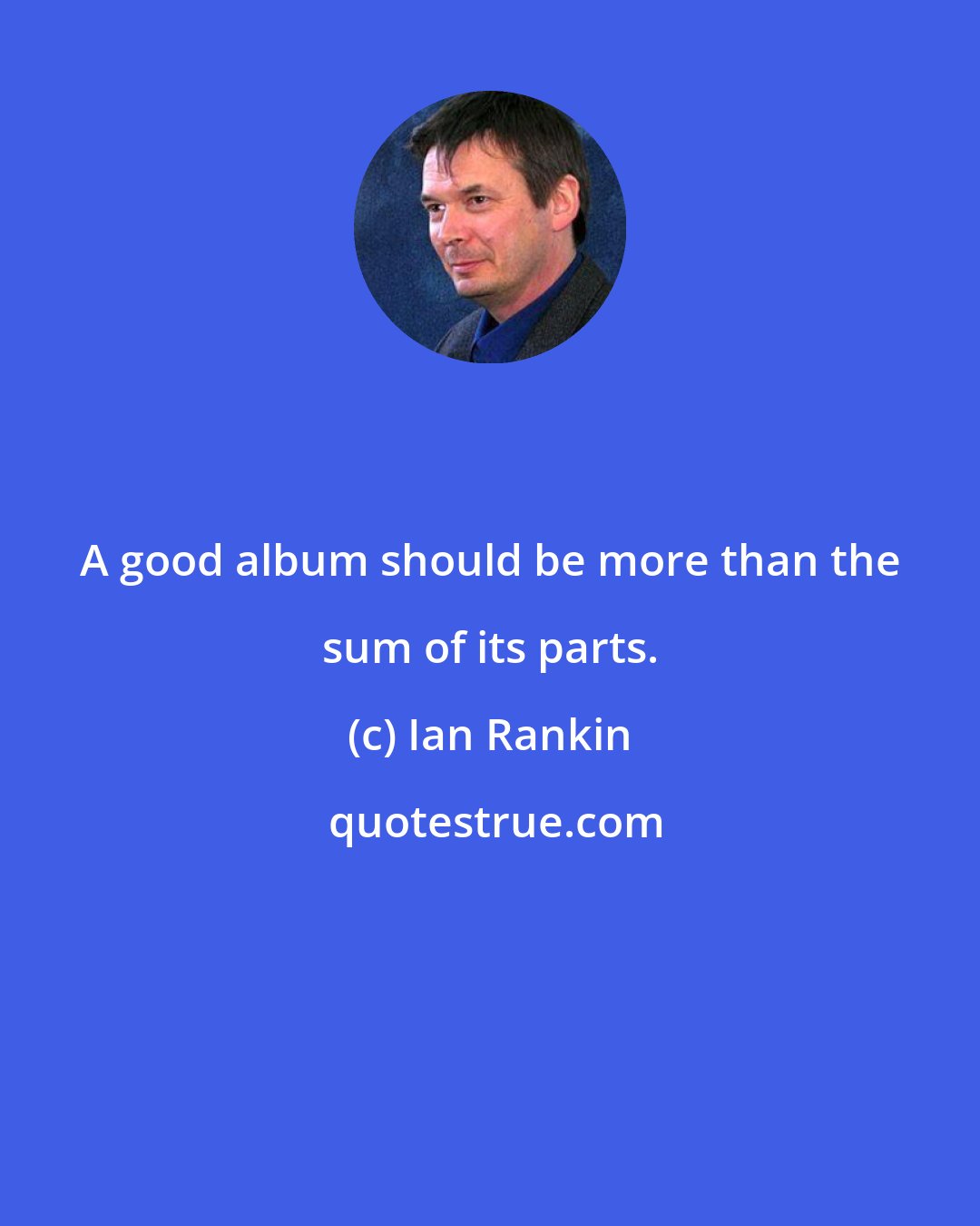 Ian Rankin: A good album should be more than the sum of its parts.